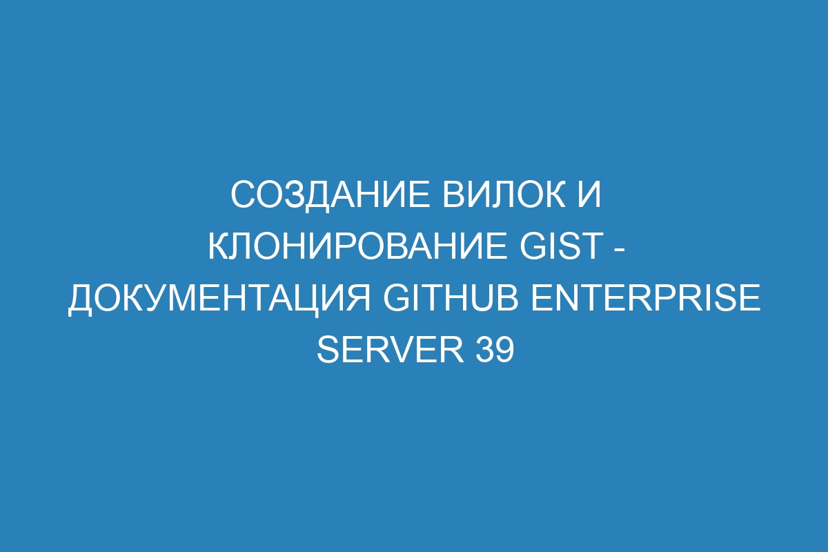 Создание вилок и клонирование gist - документация GitHub Enterprise Server 39