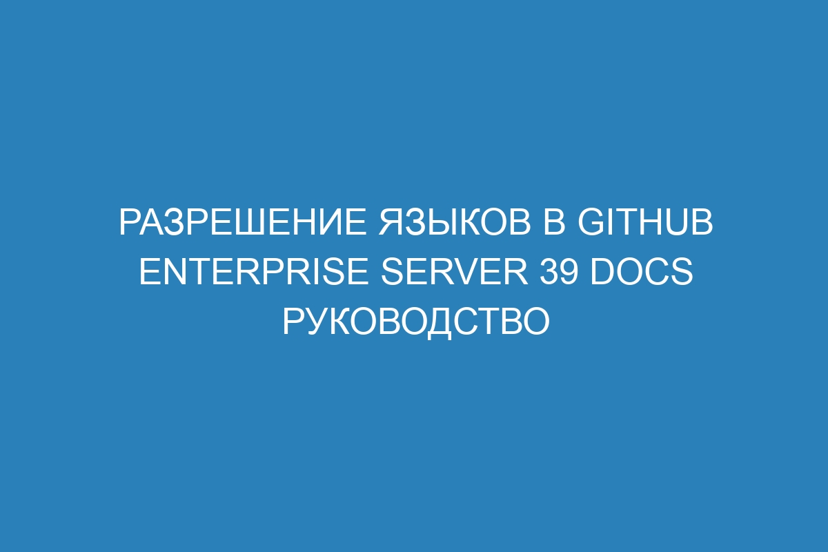 Разрешение языков в GitHub Enterprise Server 39 Docs руководство