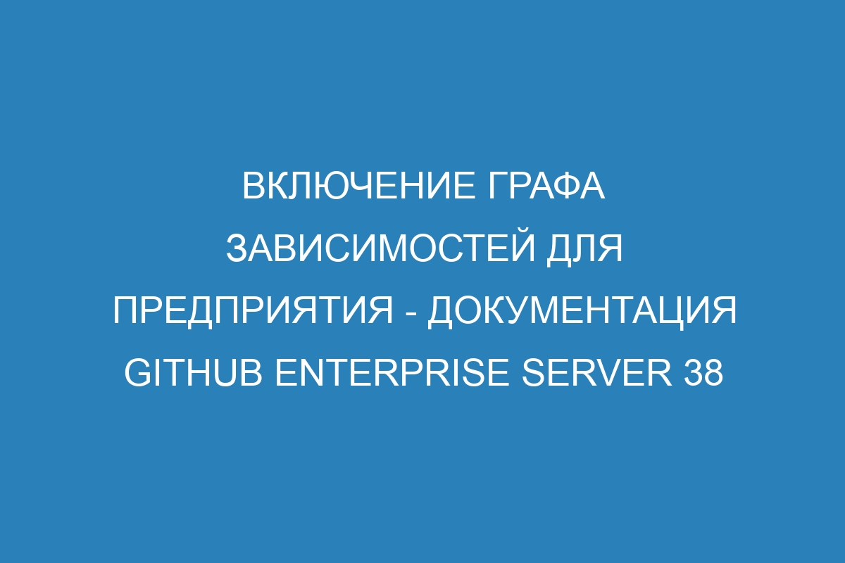 Включение графа зависимостей для предприятия - Документация GitHub Enterprise Server 38