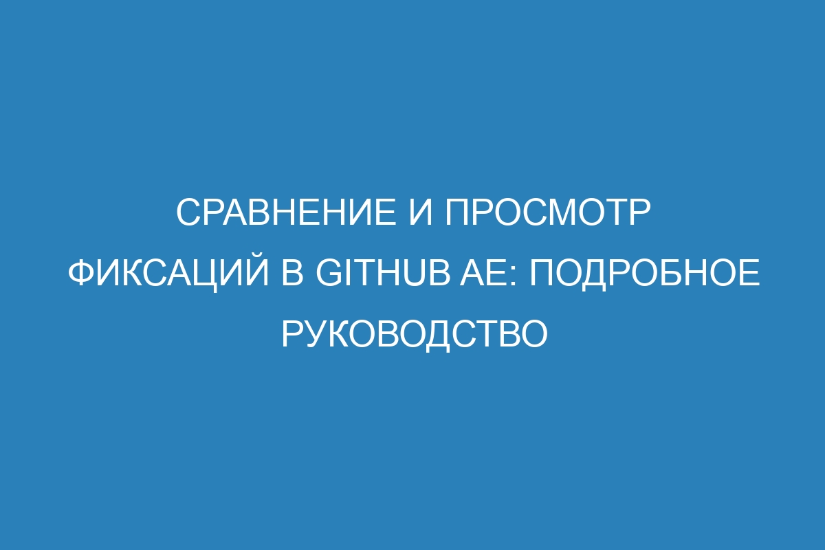 Сравнение и просмотр фиксаций в GitHub AE: подробное руководство