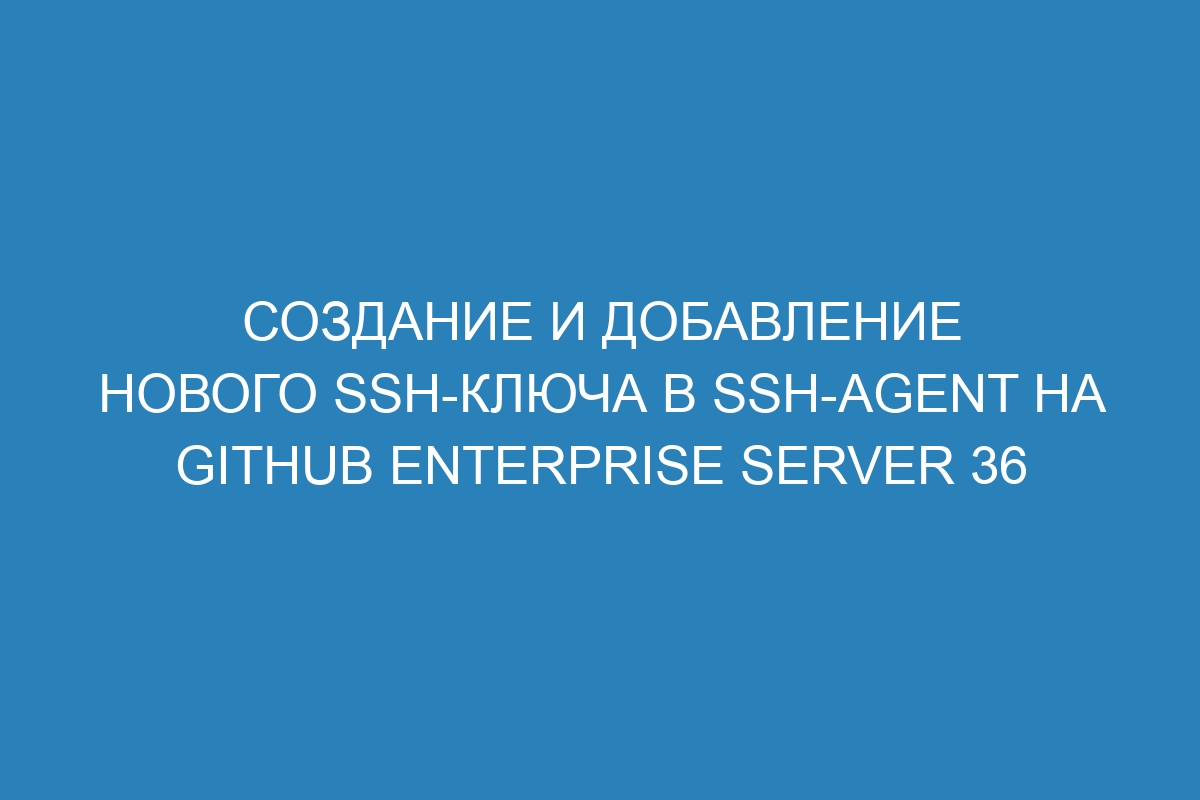 Создание и добавление нового SSH-ключа в ssh-agent на GitHub Enterprise Server 36