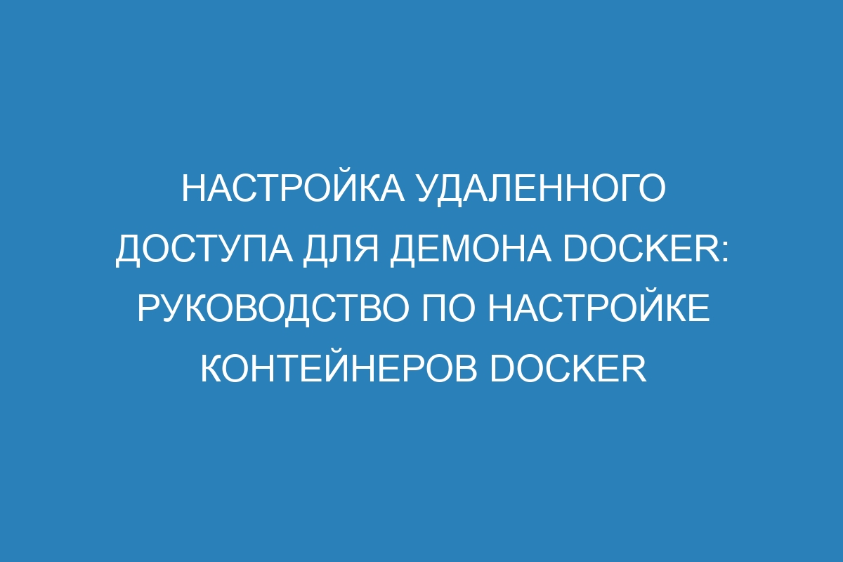 Настройка удаленного доступа для демона Docker: руководство по настройке контейнеров Docker