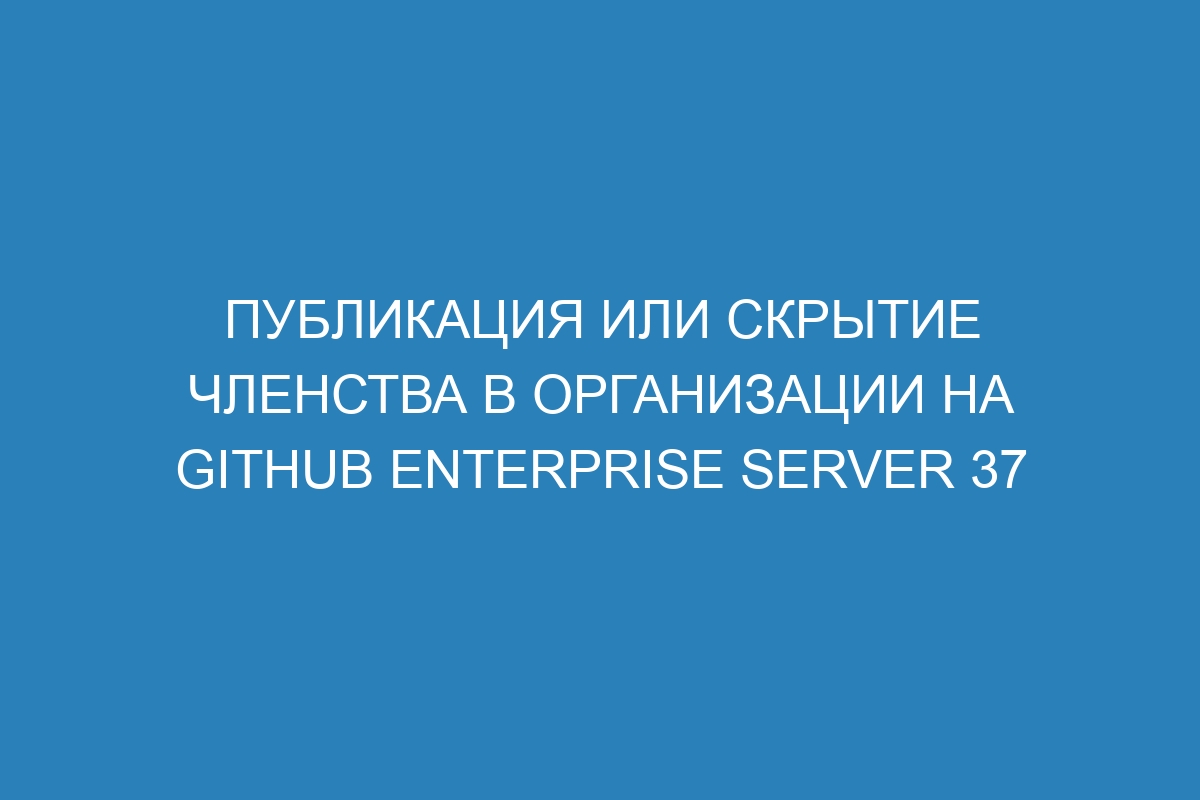 Публикация или скрытие членства в организации на GitHub Enterprise Server 37