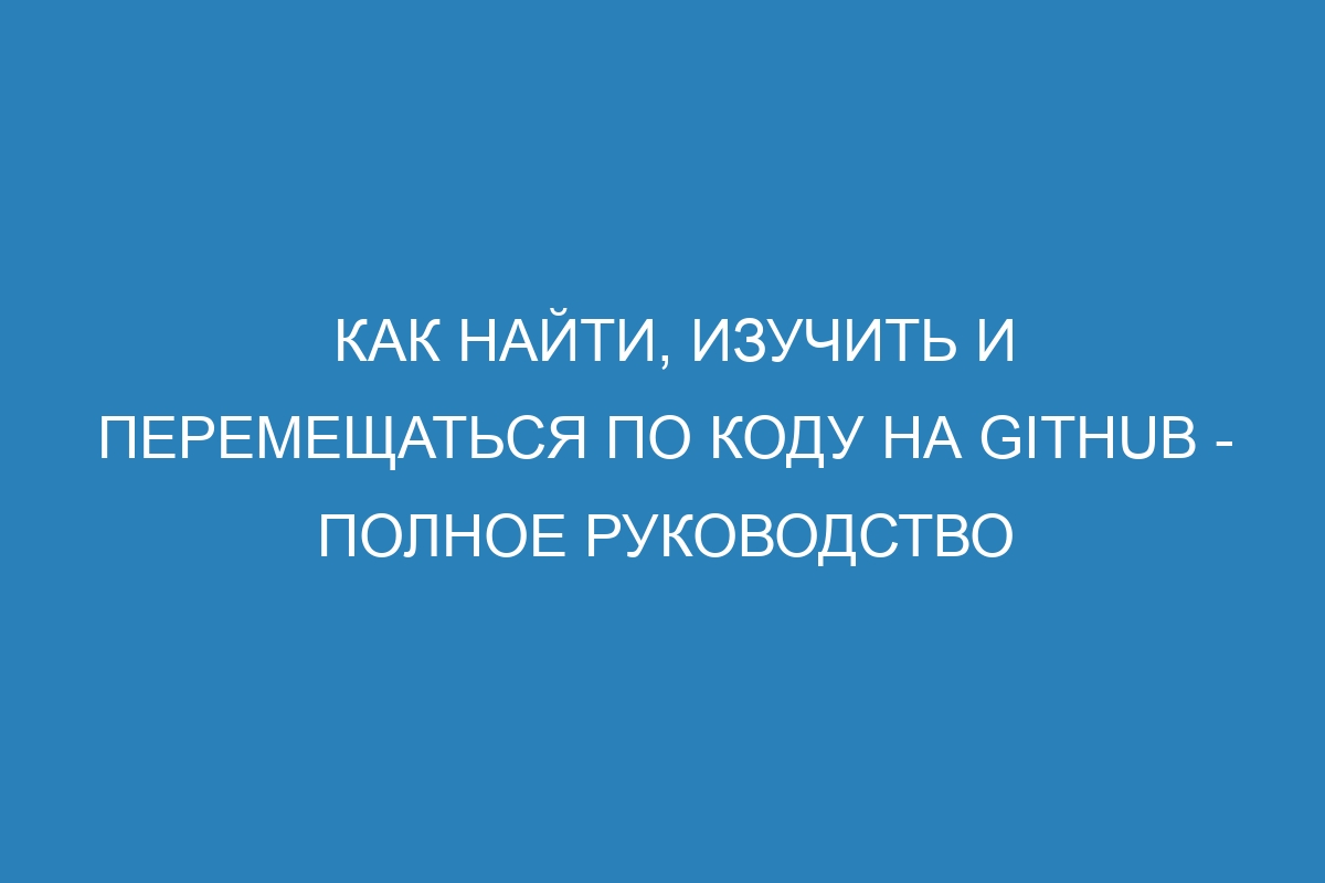 Как найти, изучить и перемещаться по коду на GitHub - Полное руководство