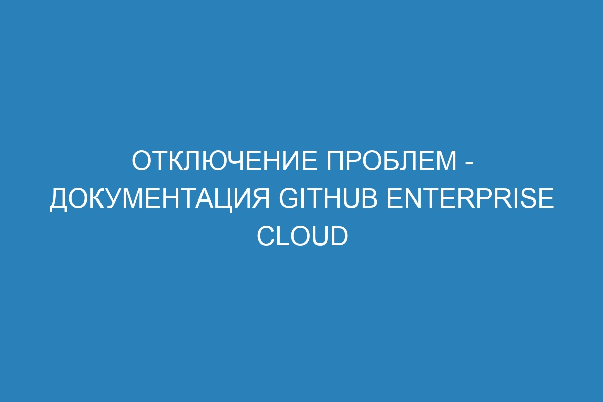 Отключение проблем - документация GitHub Enterprise Cloud