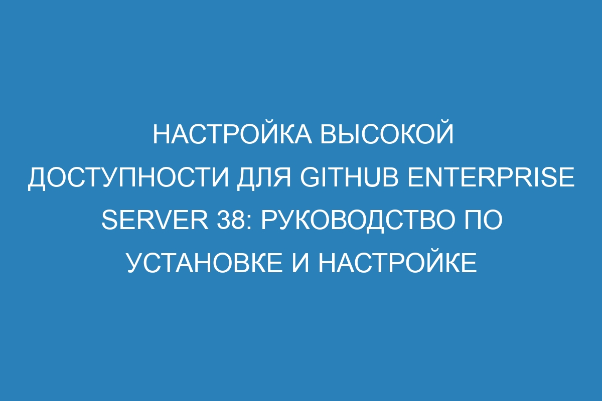 Настройка высокой доступности для GitHub Enterprise Server 38: руководство по установке и настройке