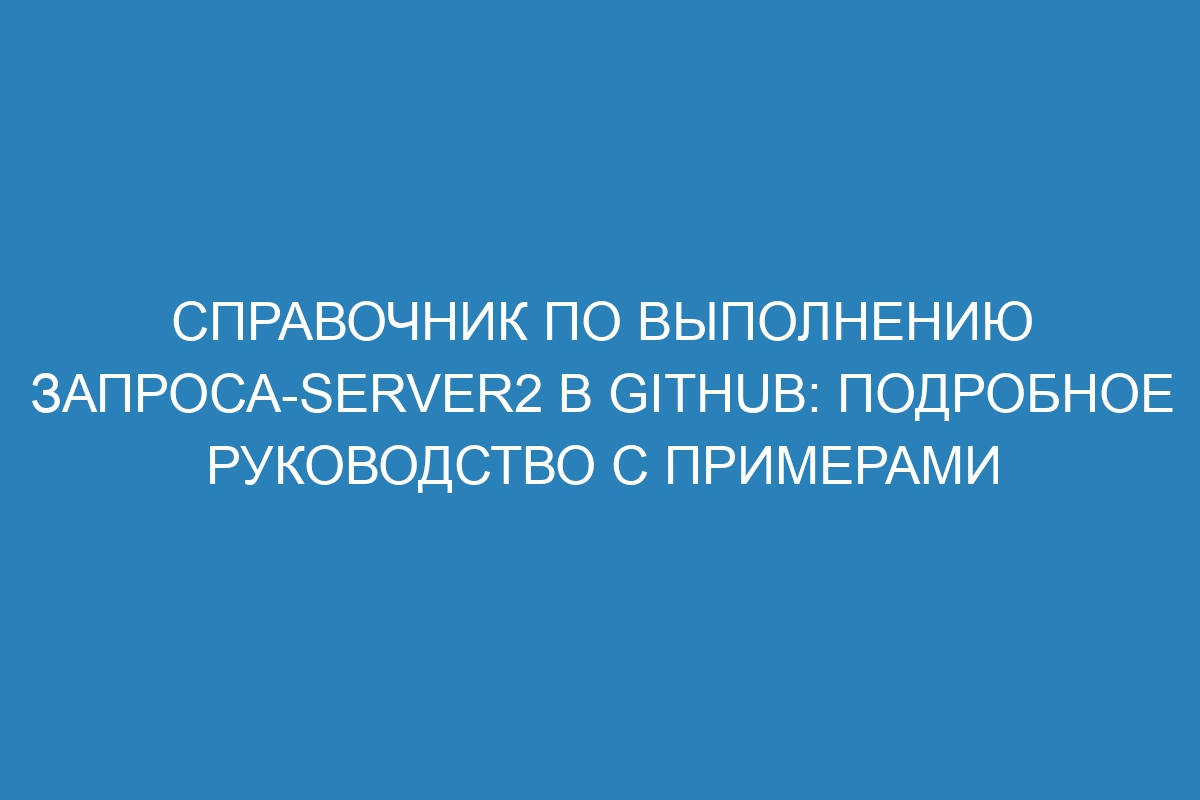 Справочник по выполнению запроса-server2 в GitHub: подробное руководство с примерами