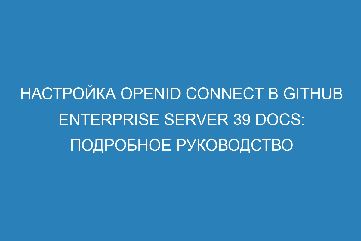 Настройка OpenID Connect в GitHub Enterprise Server 39 Docs: Подробное руководство