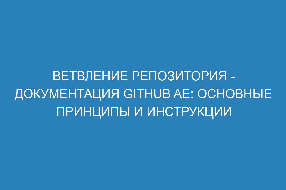 Ветвление репозитория - документация GitHub AE: основные принципы и инструкции