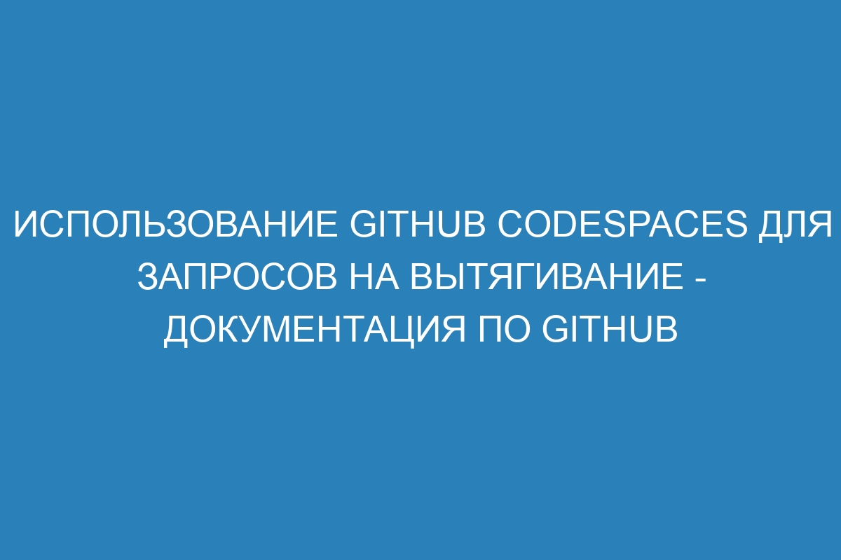 Использование GitHub Codespaces для запросов на вытягивание - Документация по GitHub