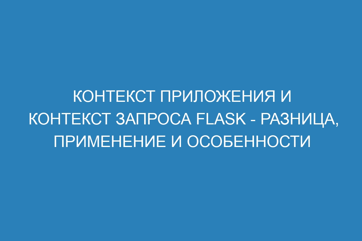 Контекст приложения и контекст запроса Flask - разница, применение и особенности