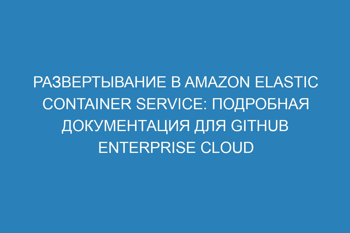 Развертывание в Amazon Elastic Container Service: подробная документация для GitHub Enterprise Cloud