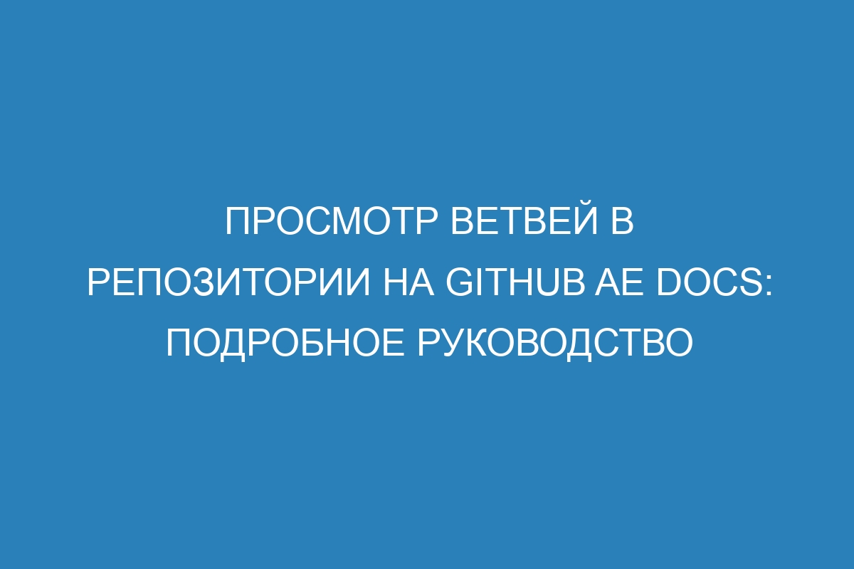 Просмотр ветвей в репозитории на GitHub AE Docs: подробное руководство