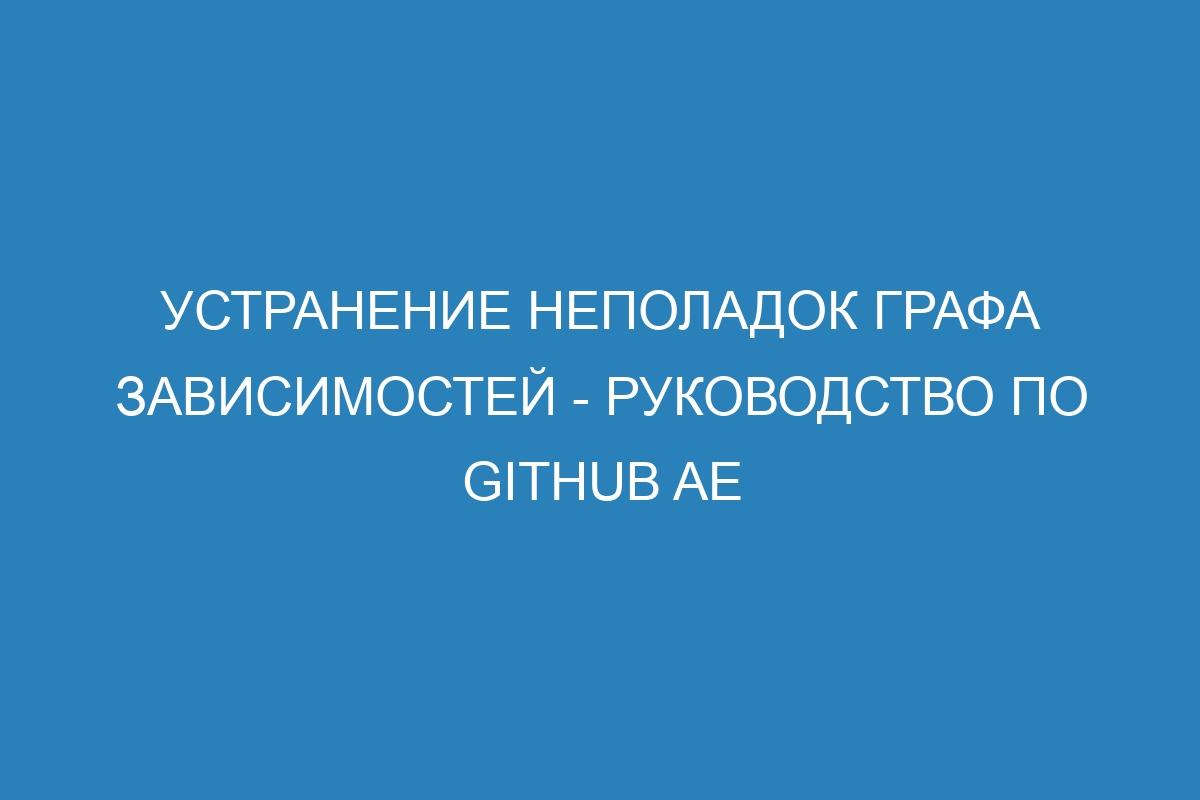 Устранение неполадок графа зависимостей - Руководство по GitHub AE