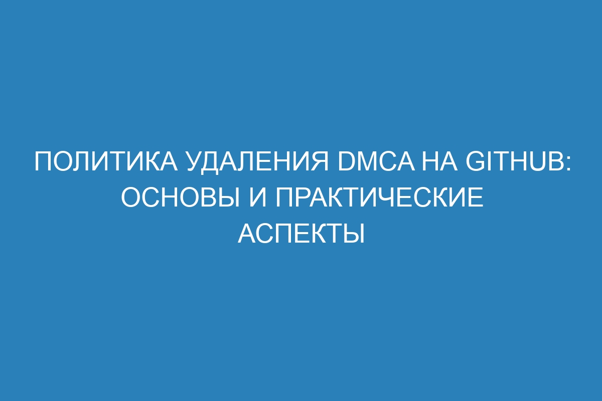 Политика удаления DMCA на GitHub: основы и практические аспекты