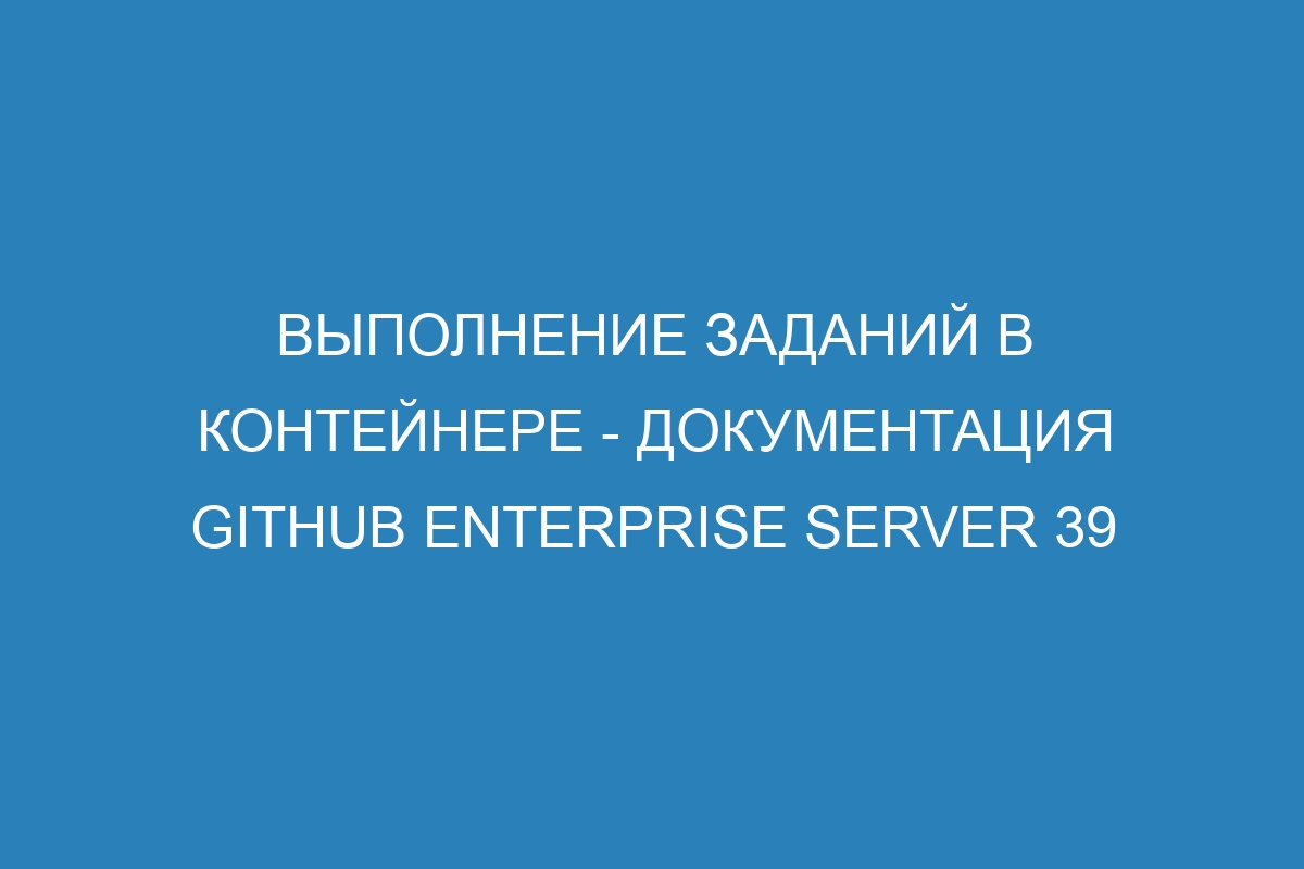 Выполнение заданий в контейнере - документация GitHub Enterprise Server 39