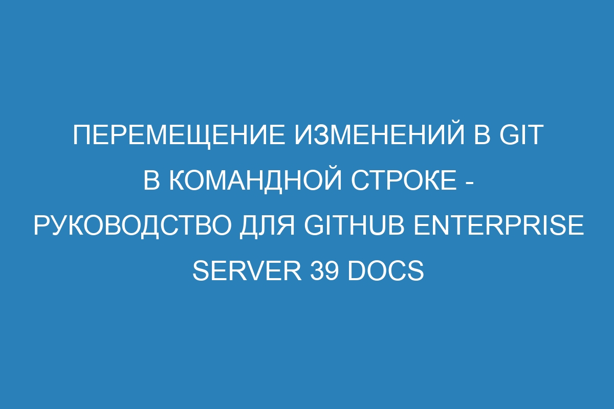 Перемещение изменений в GIT в командной строке - руководство для GitHub Enterprise Server 39 Docs