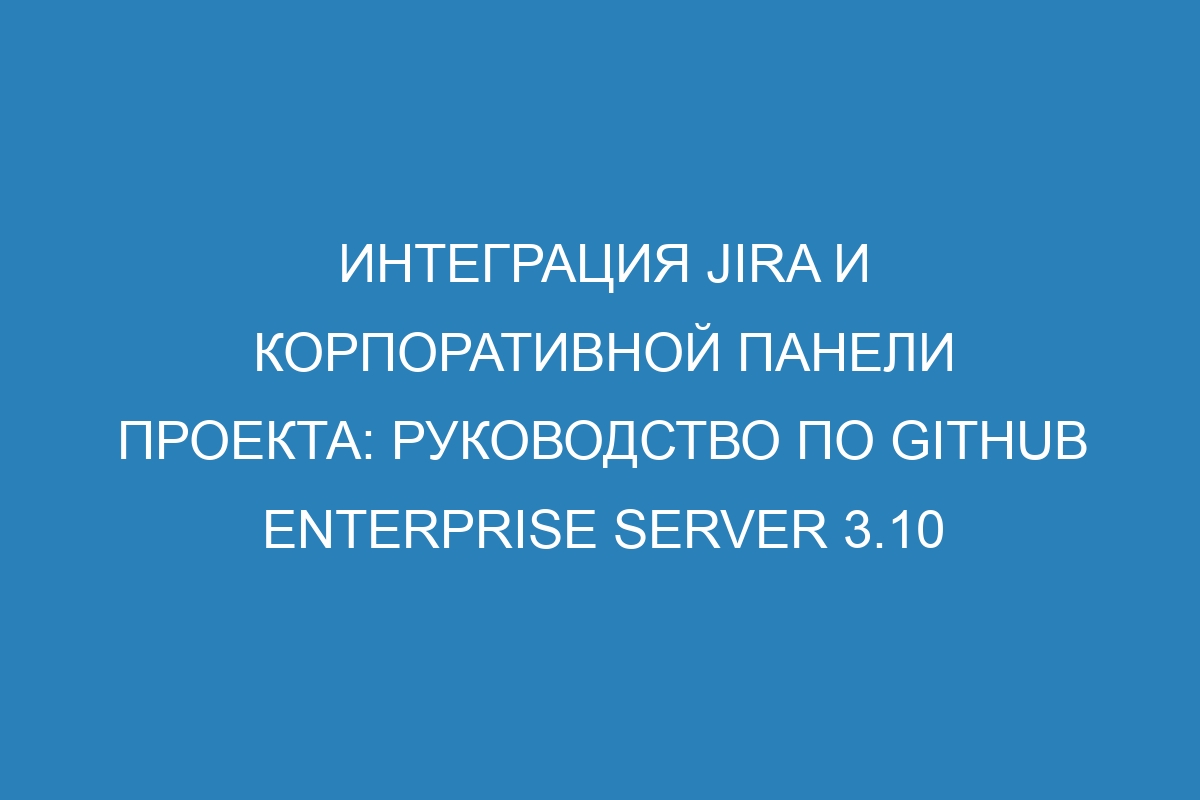 Интеграция Jira и корпоративной панели проекта: руководство по GitHub Enterprise Server 3.10