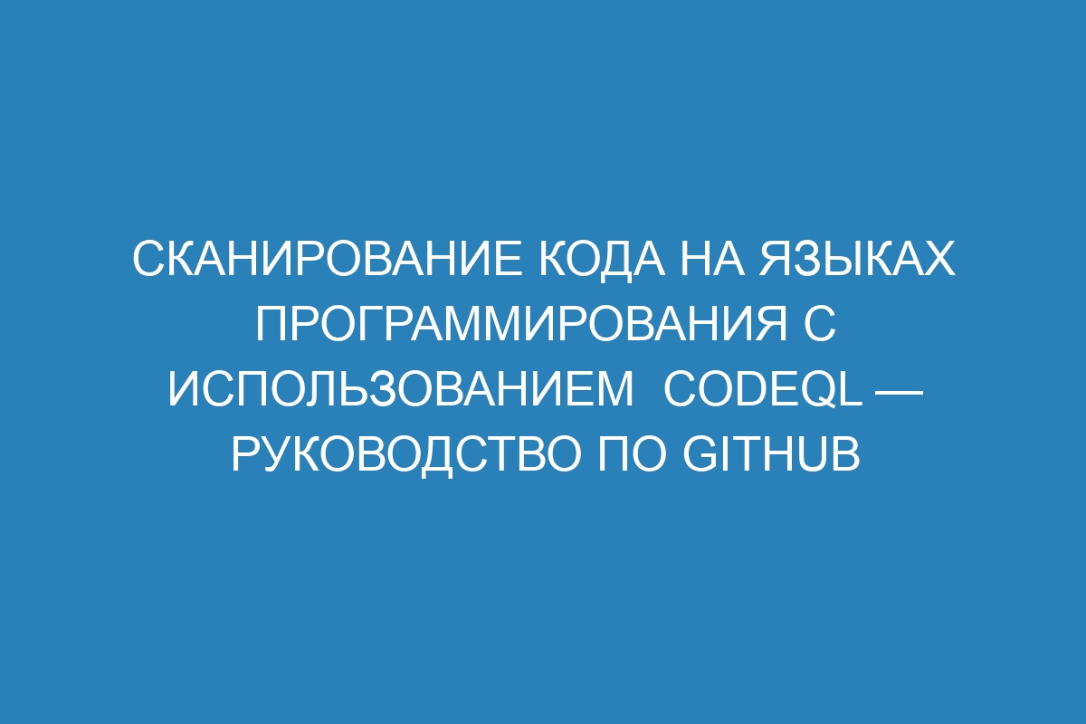 Сканирование кода на языках программирования с использованием  CodeQL — Руководство по GitHub