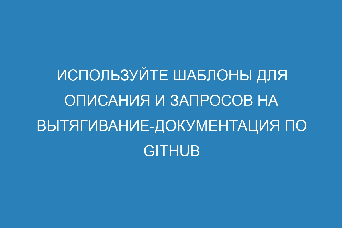 Используйте шаблоны для описания и запросов на вытягивание-Документация по GitHub