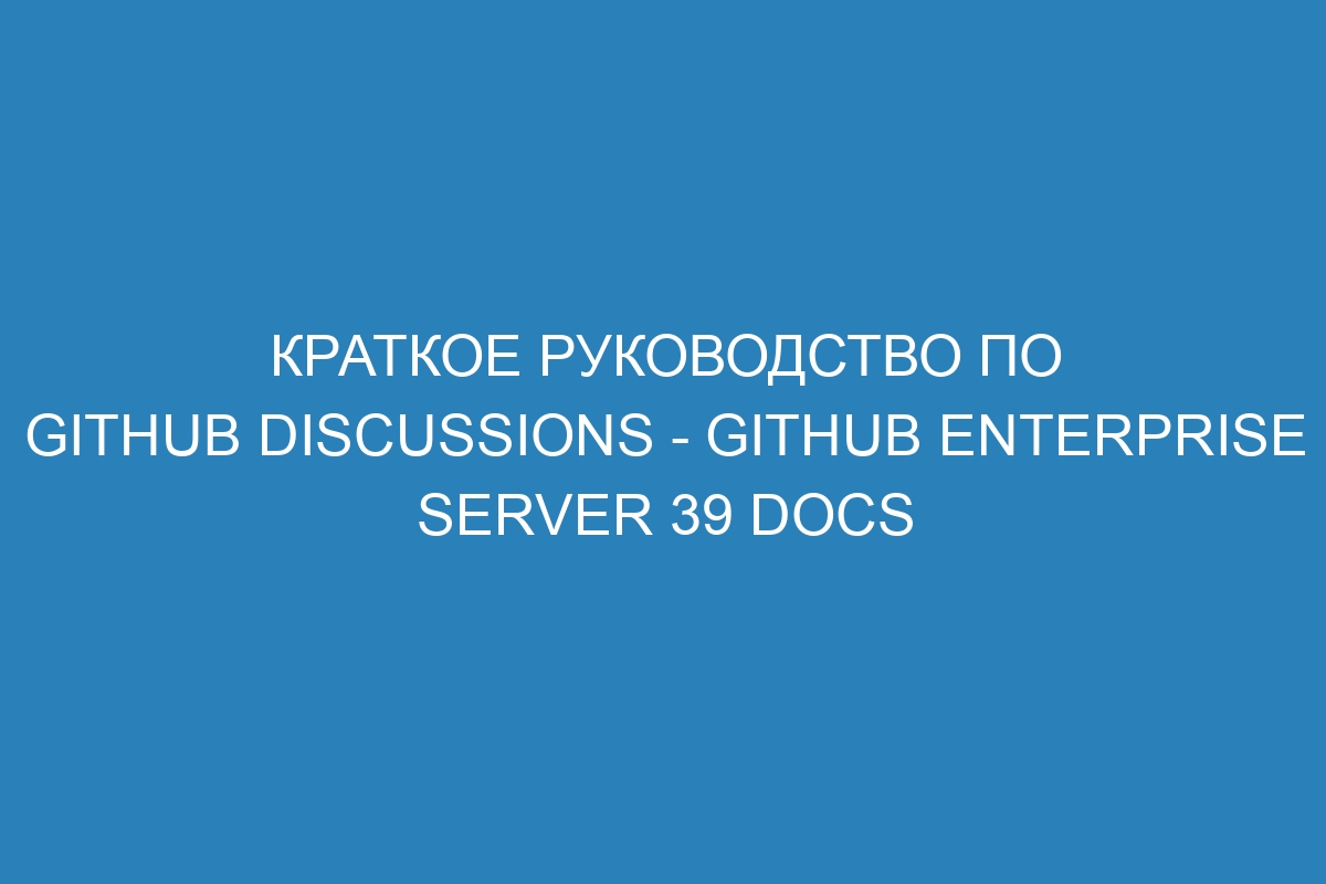 Краткое руководство по GitHub Discussions - GitHub Enterprise Server 39 Docs