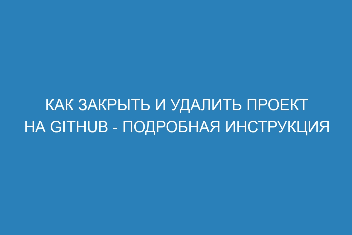 Как закрыть и удалить проект на GitHub - подробная инструкция