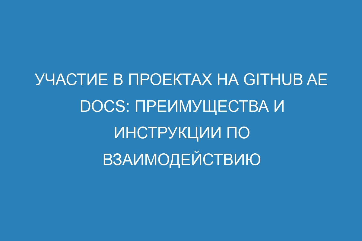 Участие в проектах на GitHub AE Docs: преимущества и инструкции по взаимодействию