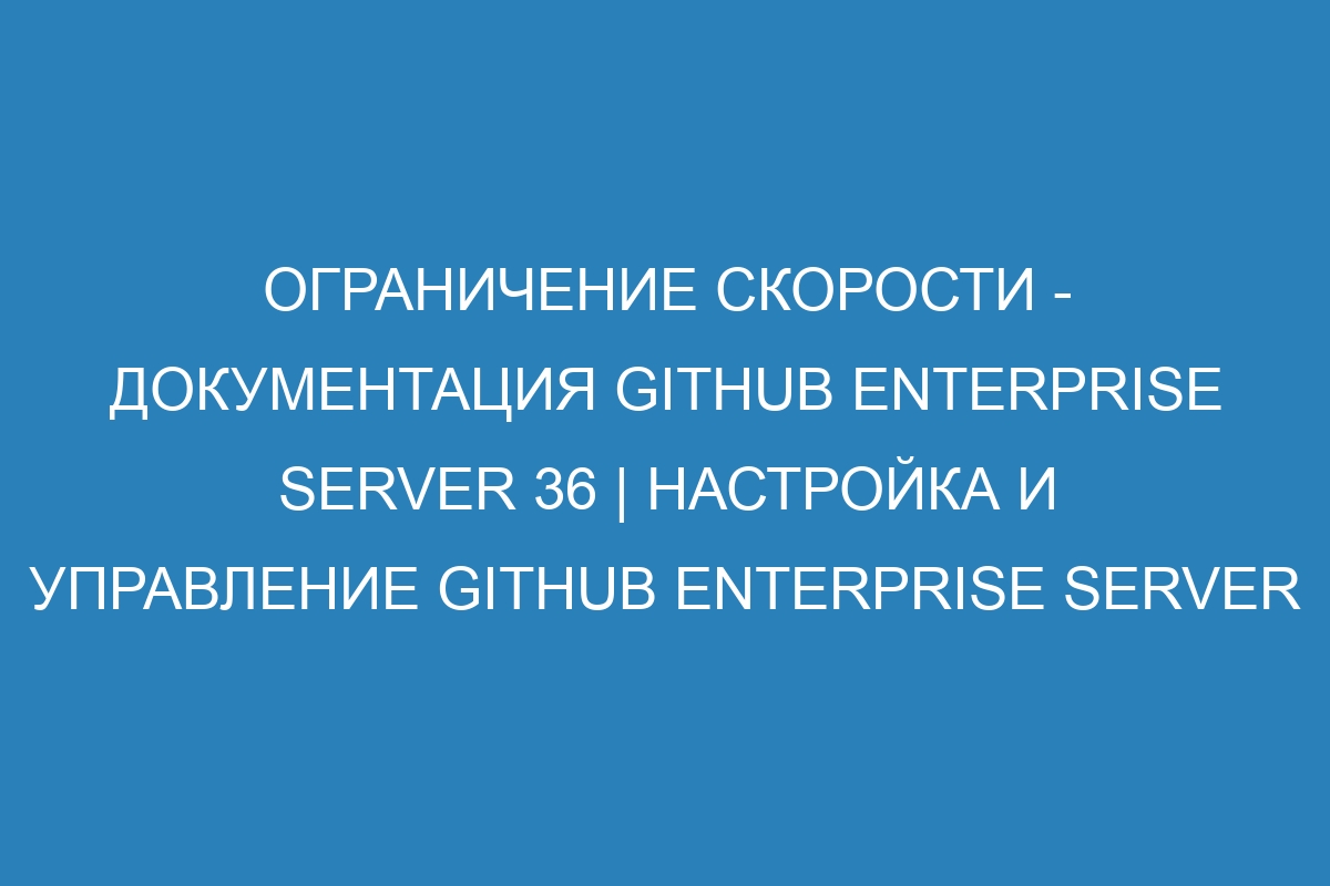 Ограничение скорости - документация GitHub Enterprise Server 36 | Настройка и управление GitHub Enterprise Server