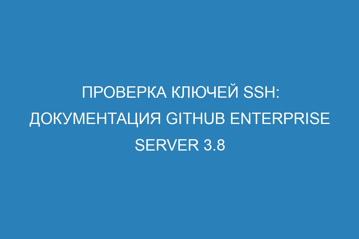 Проверка ключей SSH: документация GitHub Enterprise Server 3.8