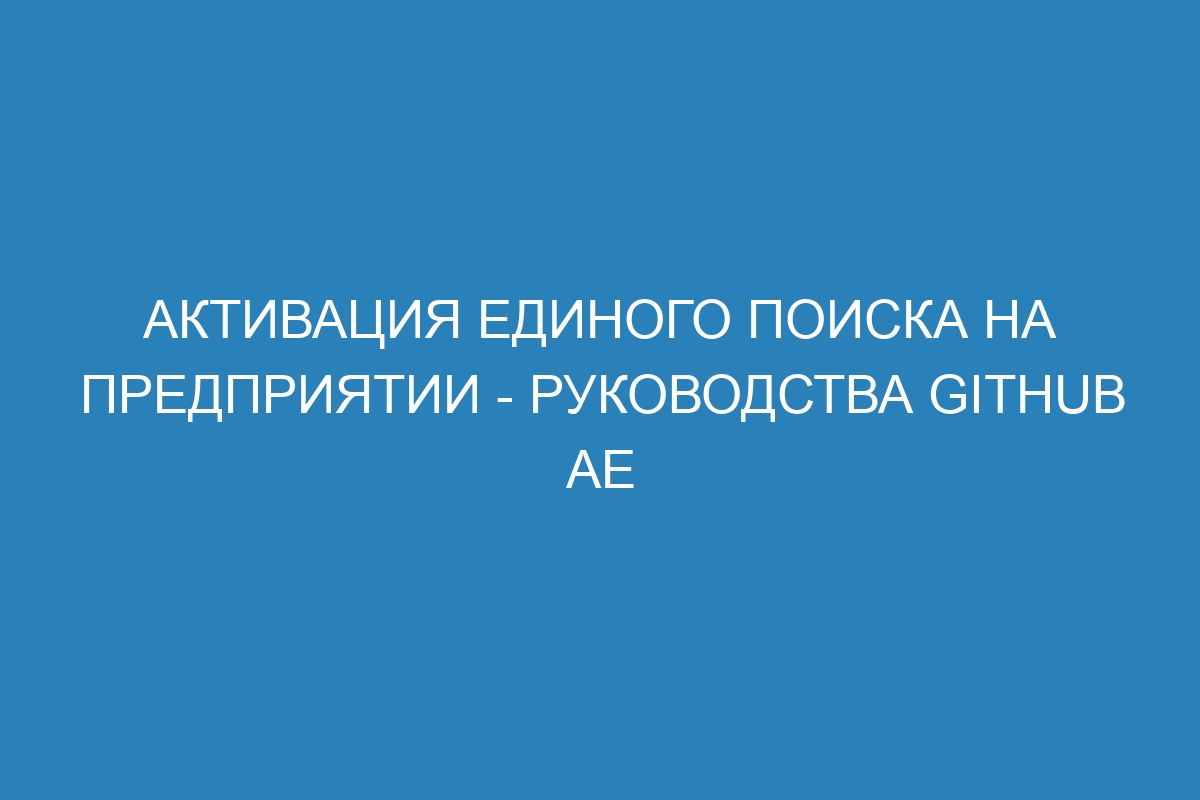 Активация единого поиска на предприятии - Руководства GitHub AE
