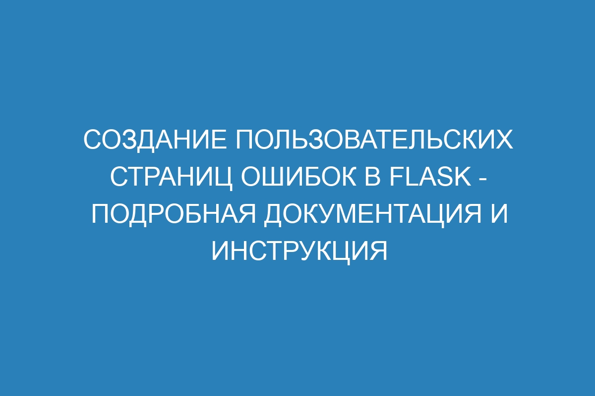 Создание пользовательских страниц ошибок в Flask - подробная документация и инструкция