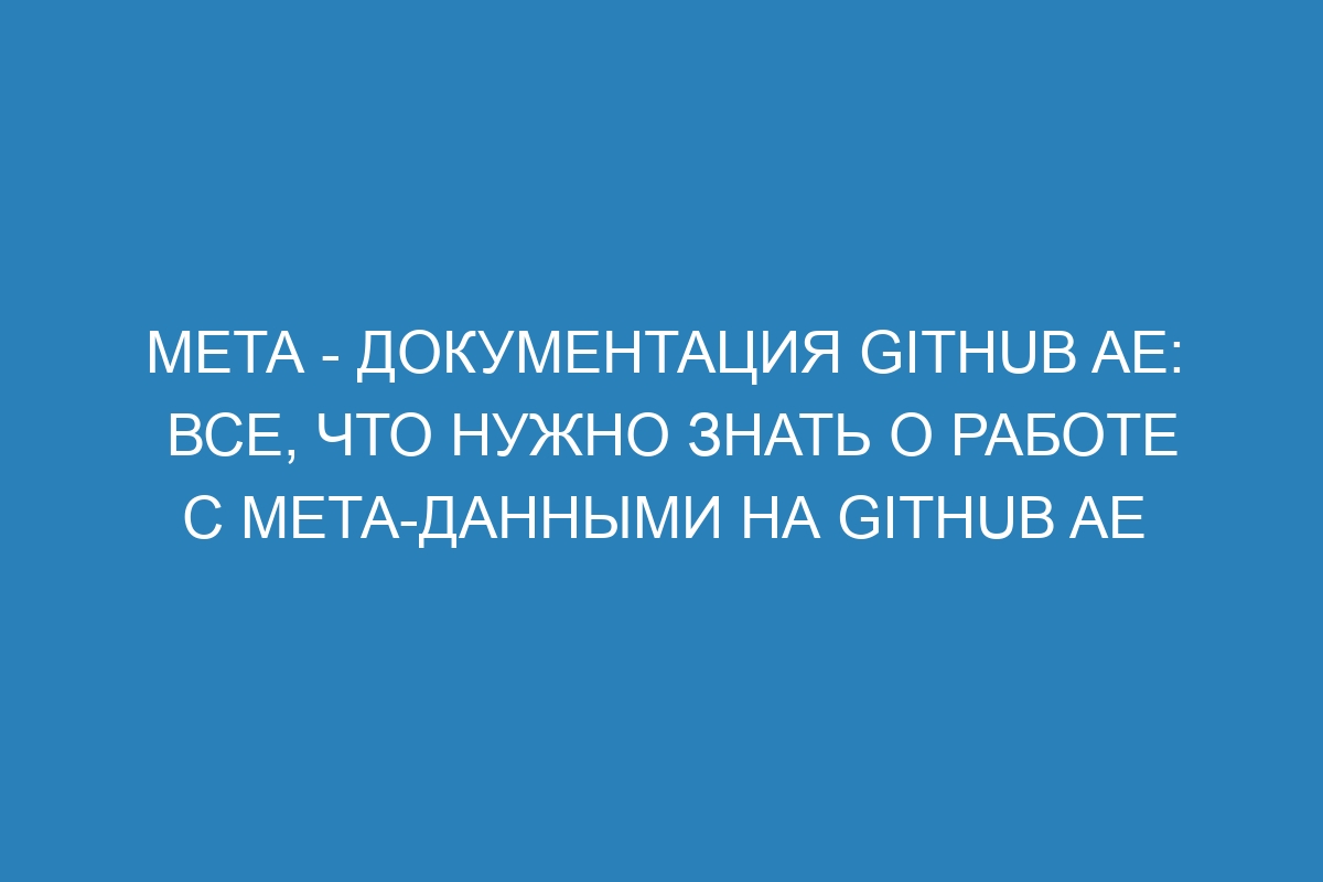 Мета - документация GitHub AE: все, что нужно знать о работе с мета-данными на GitHub AE