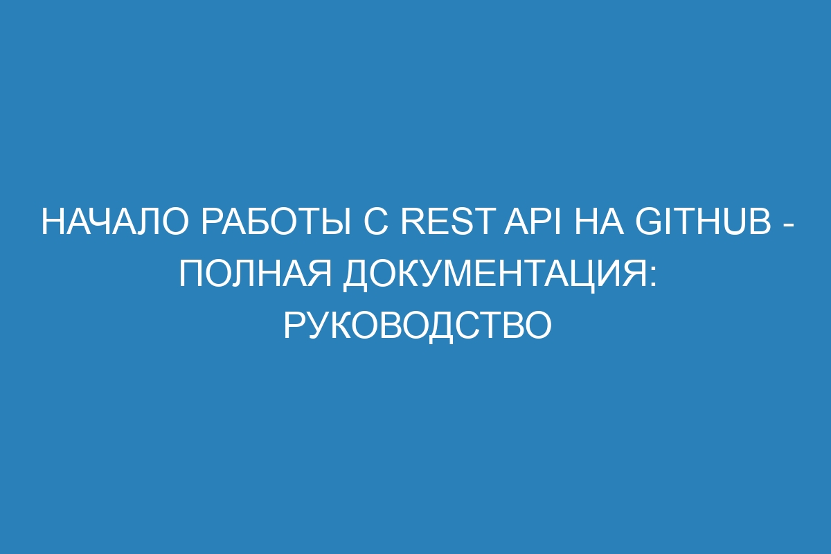 Начало работы с REST API на GitHub - полная документация: руководство