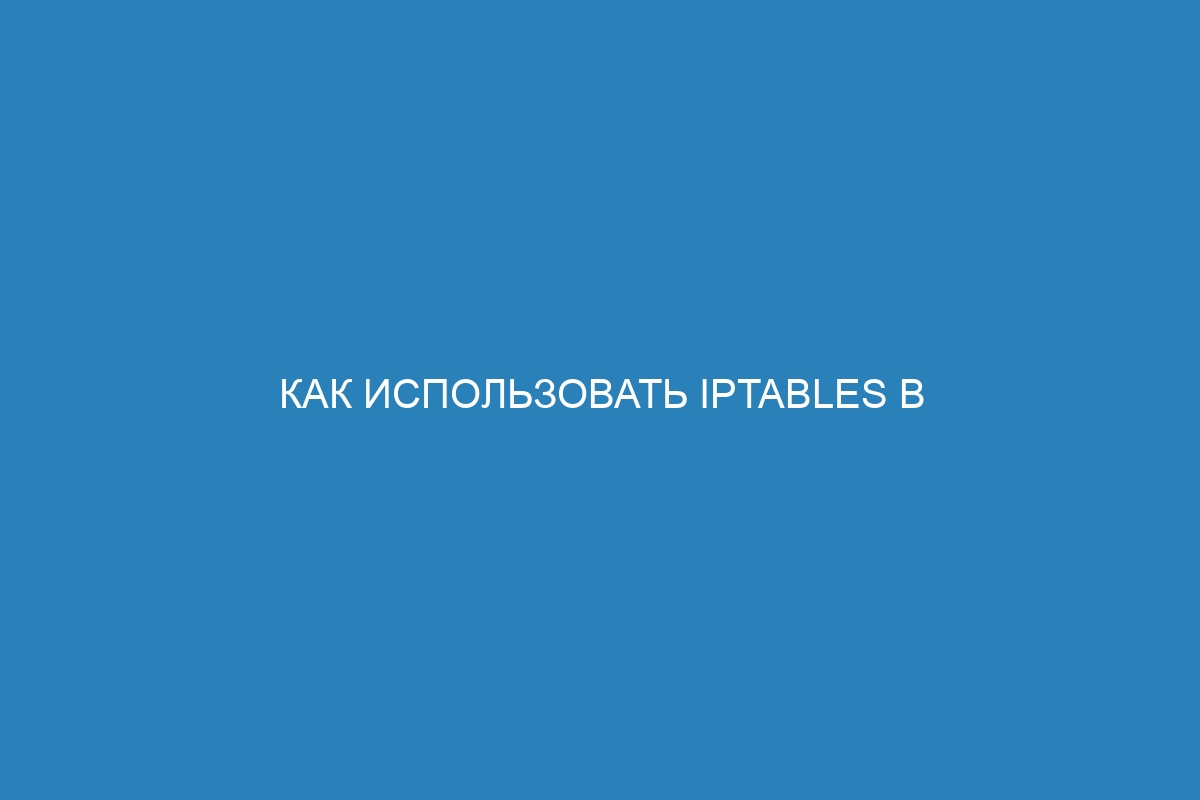 Как использовать iptables в Docker контейнерах: практическое руководство