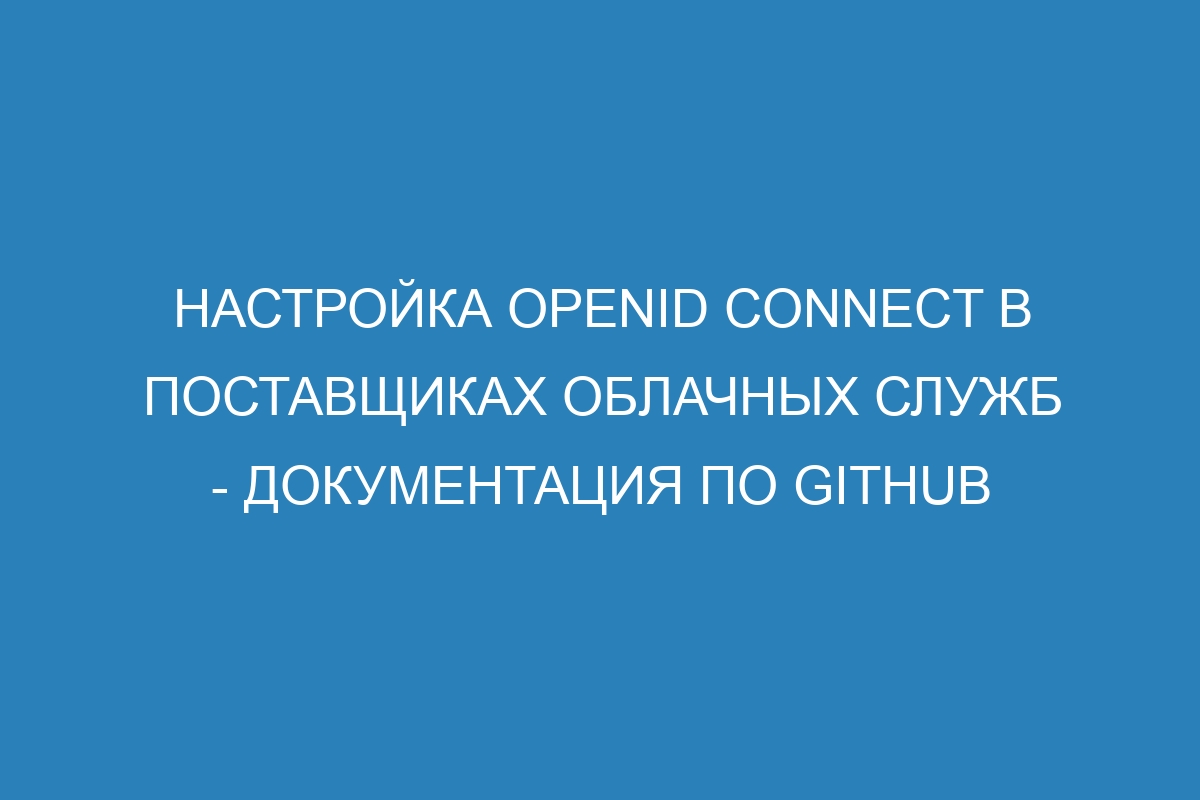 Настройка OpenID Connect в поставщиках облачных служб - Документация по GitHub