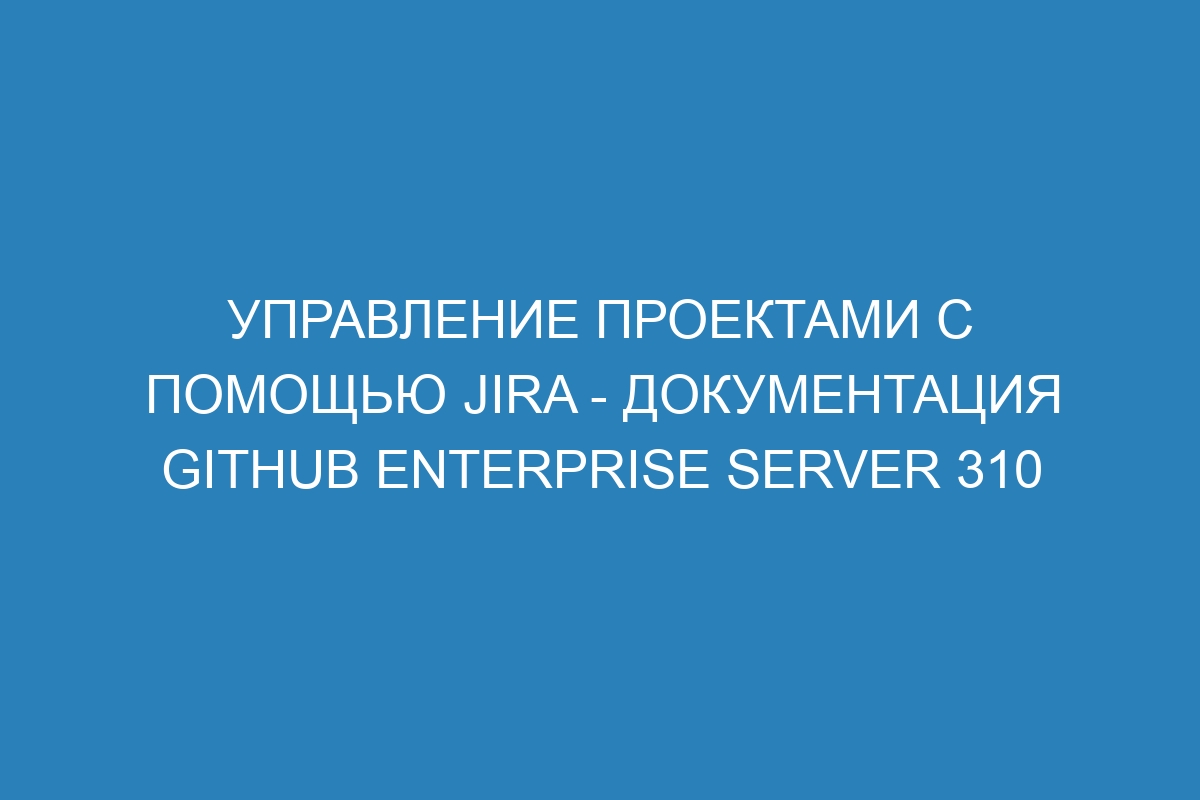 Управление проектами с помощью Jira - документация GitHub Enterprise Server 310