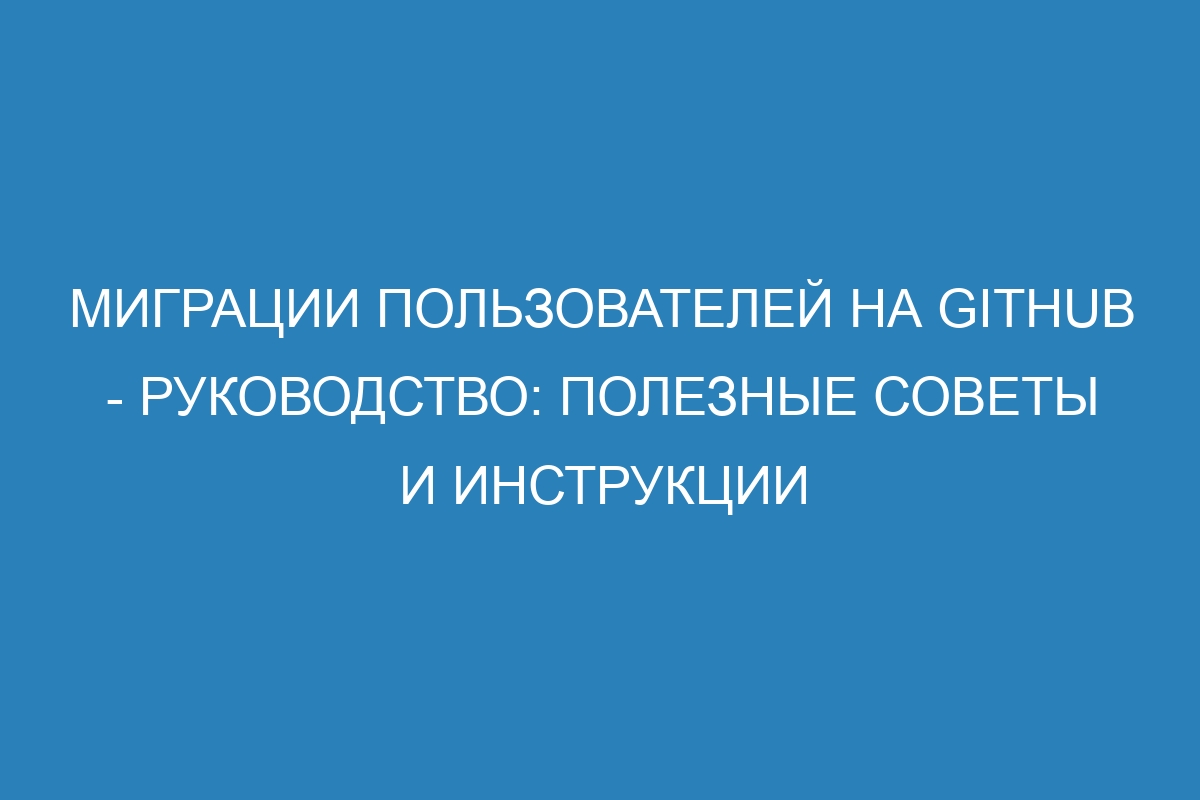 Миграции пользователей на GitHub - Руководство: полезные советы и инструкции