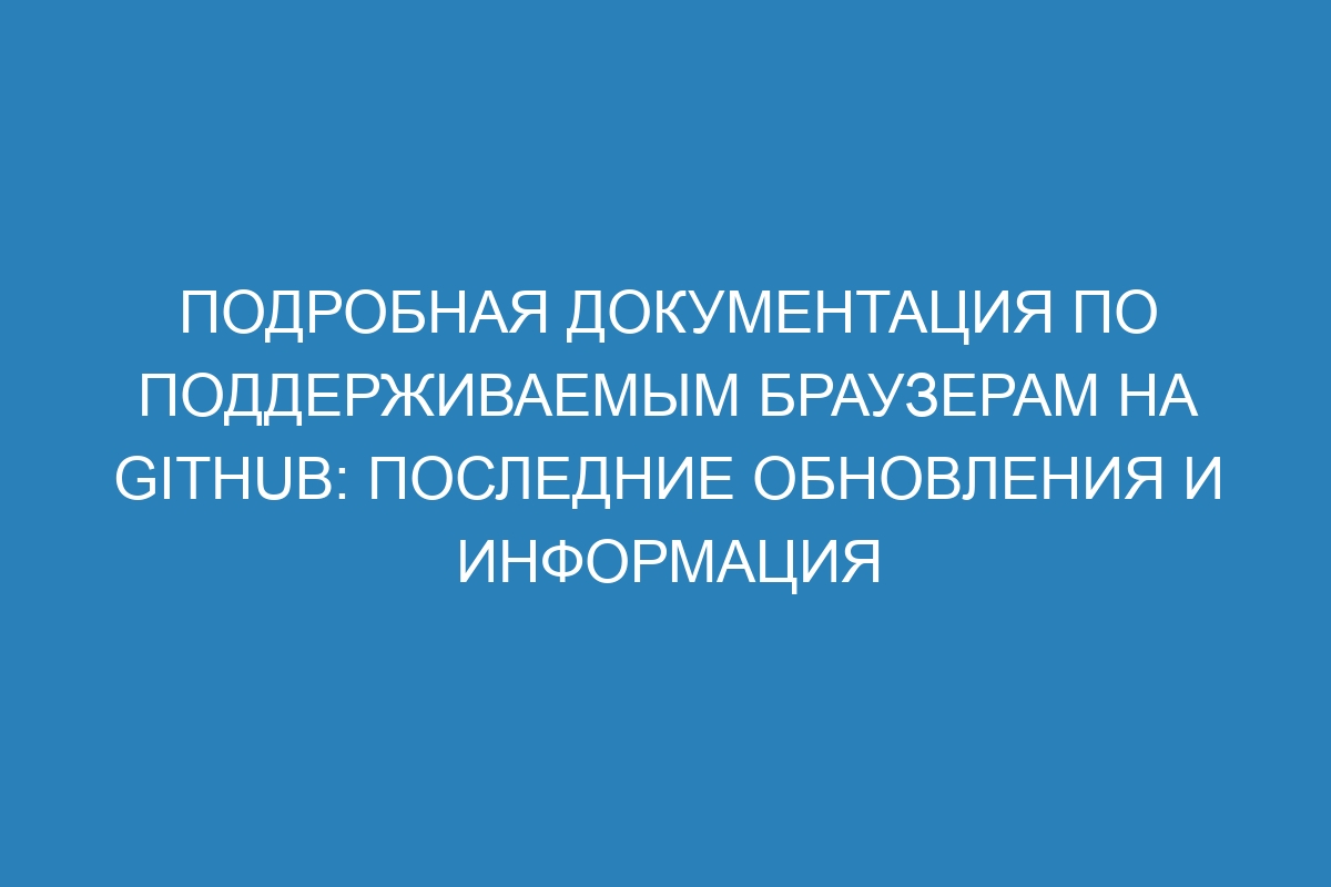 Подробная документация по поддерживаемым браузерам на GitHub: последние обновления и информация