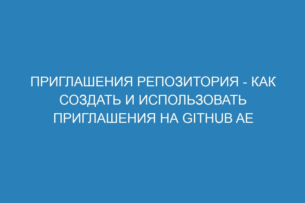 Приглашения репозитория - как создать и использовать приглашения на GitHub AE