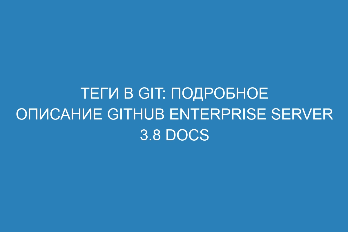 Теги в Git: подробное описание GitHub Enterprise Server 3.8 Docs