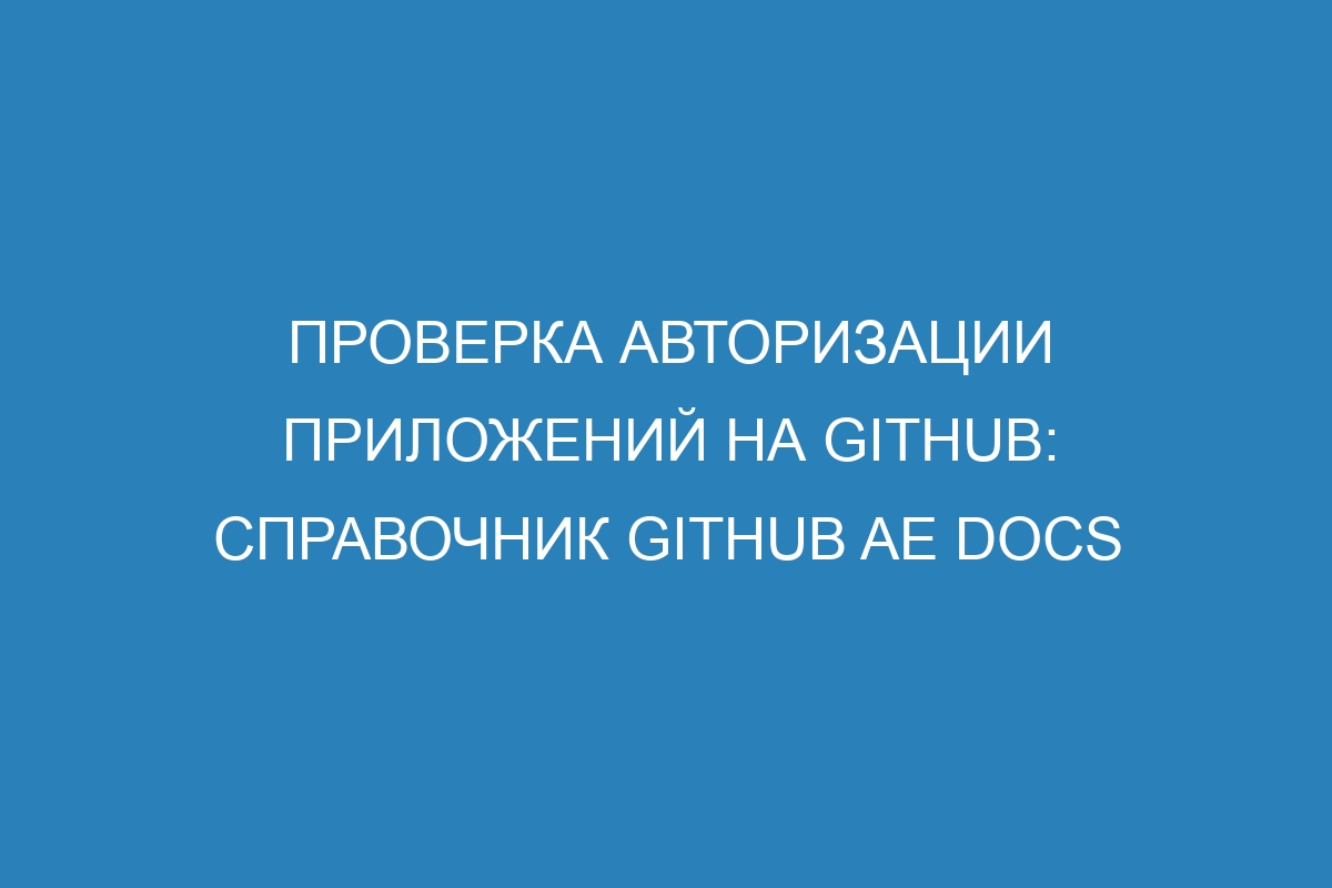 Проверка авторизации приложений на GitHub: справочник GitHub AE Docs