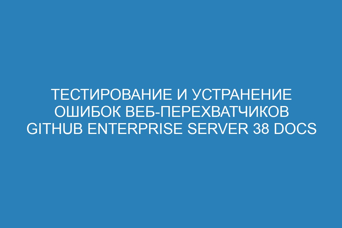 Тестирование и устранение ошибок веб-перехватчиков GitHub Enterprise Server 38 Docs