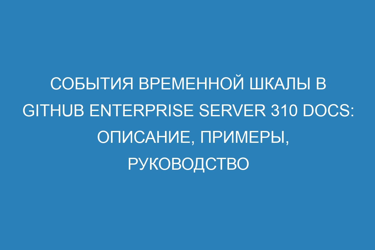 События временной шкалы в GitHub Enterprise Server 310 Docs: описание, примеры, руководство