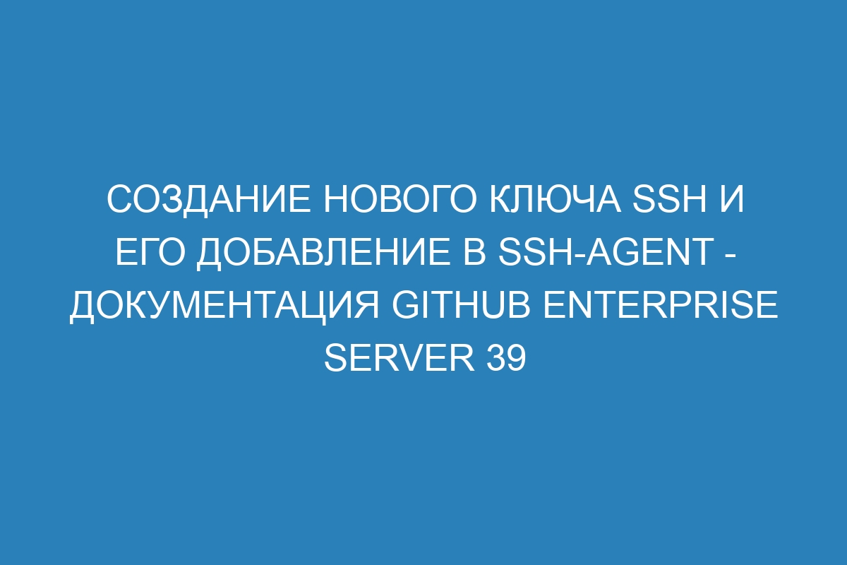 Создание нового ключа SSH и его добавление в ssh-agent - документация GitHub Enterprise Server 39