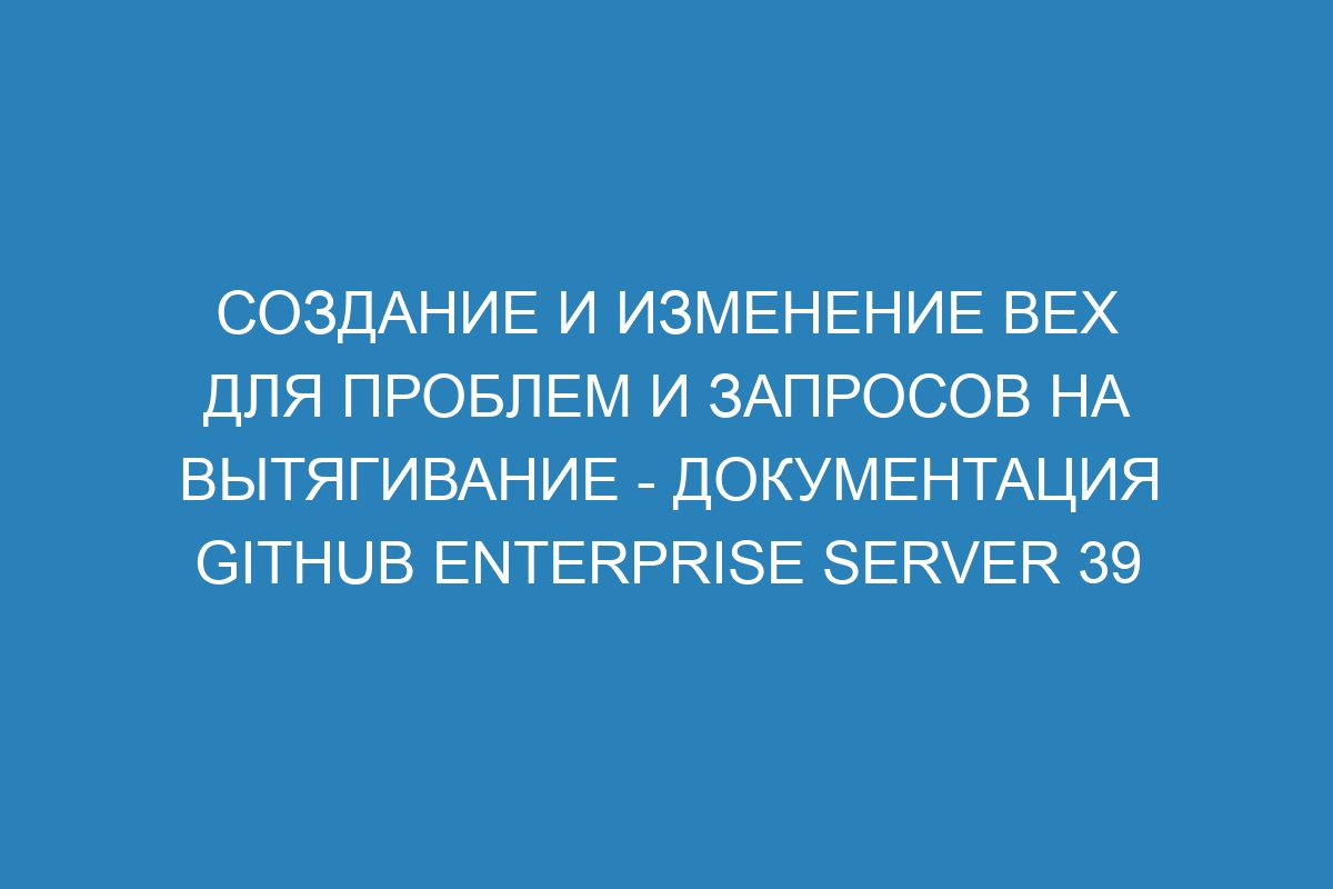 Создание и изменение вех для проблем и запросов на вытягивание - документация GitHub Enterprise Server 39