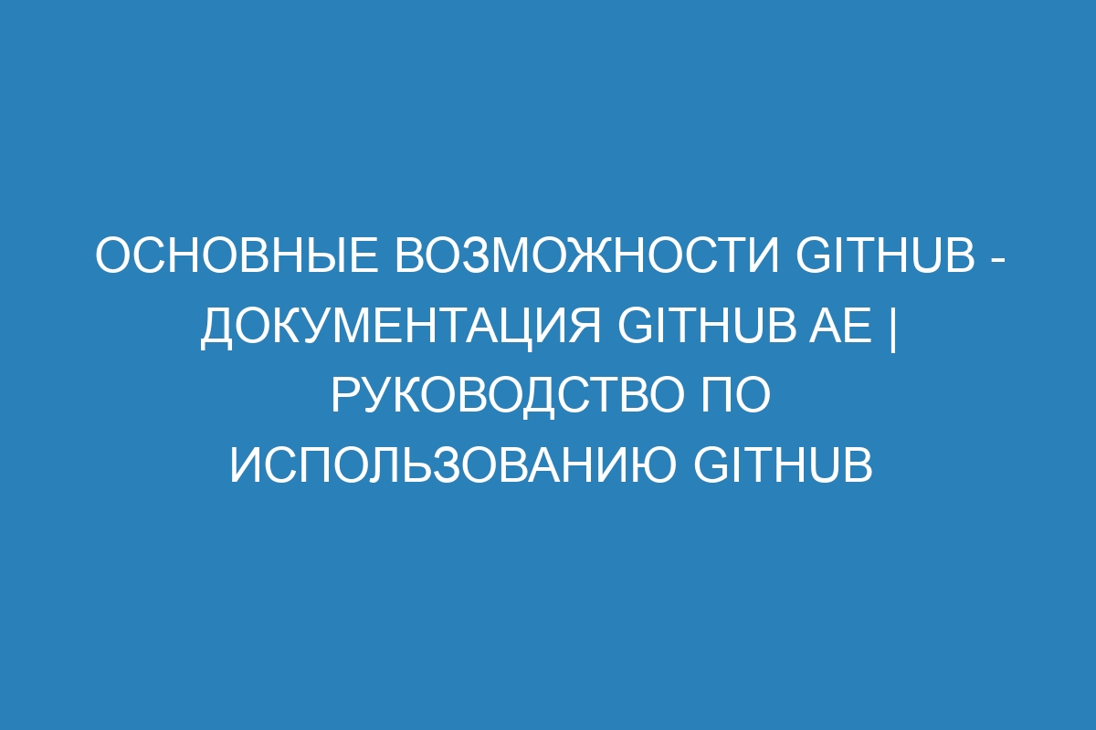 Основные возможности GitHub - Документация GitHub AE | Руководство по использованию GitHub