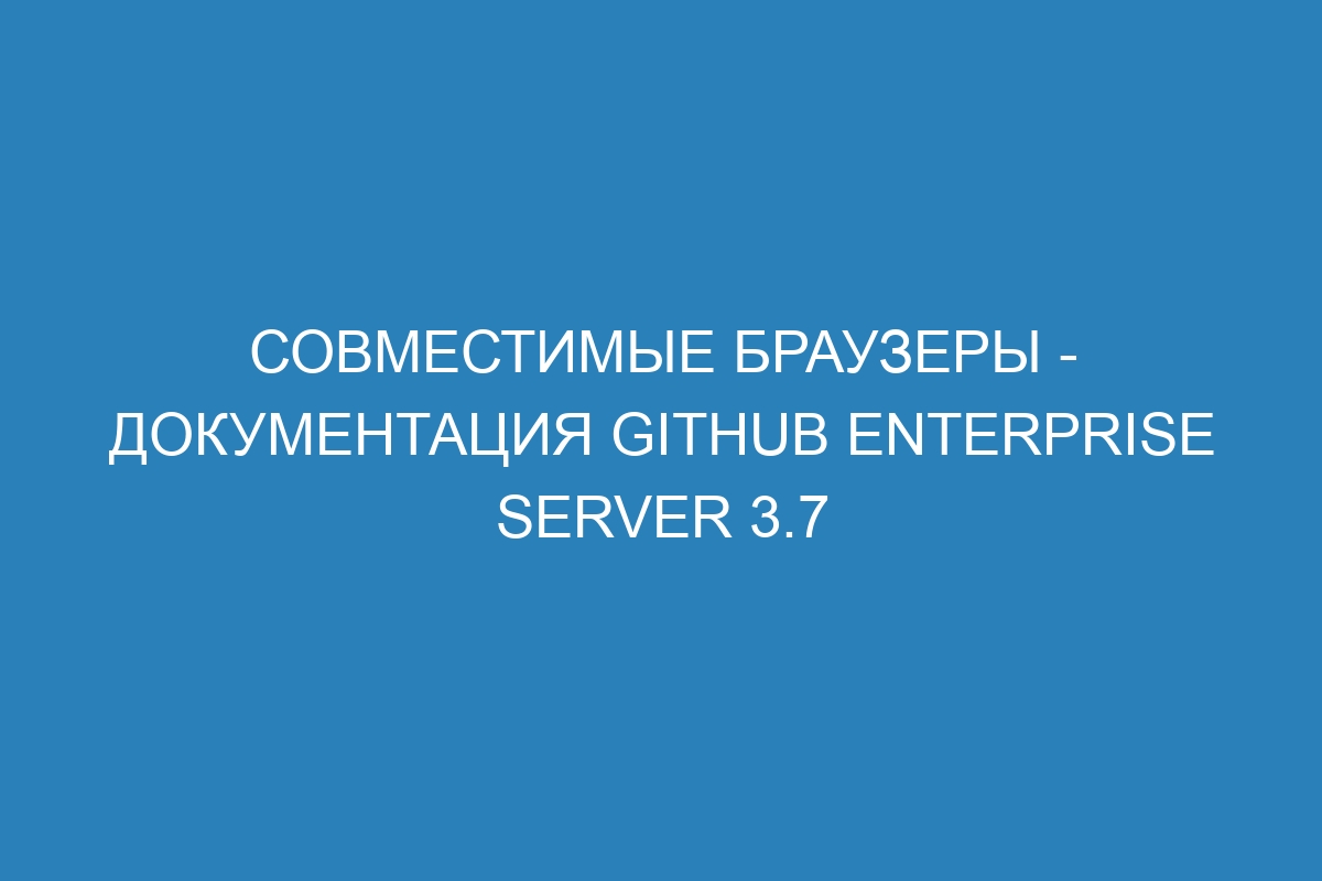 Совместимые браузеры - документация GitHub Enterprise Server 3.7