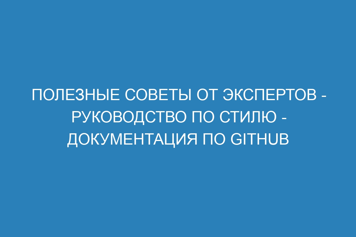 Полезные советы от экспертов - Руководство по стилю - Документация по GitHub