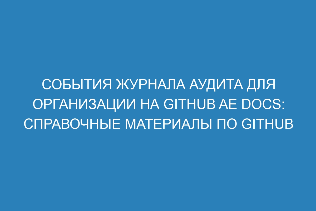 События журнала аудита для организации на GitHub AE Docs: справочные материалы по GitHub