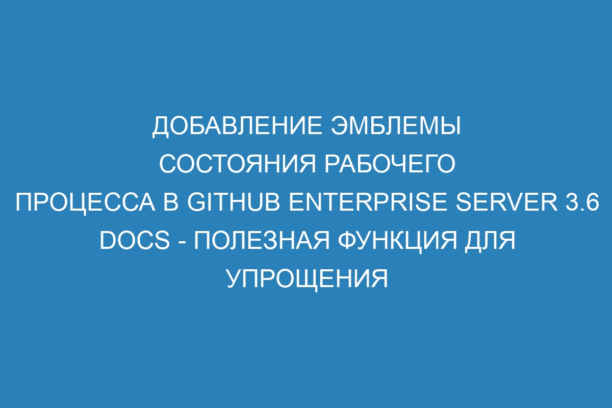 Добавление эмблемы состояния рабочего процесса в GitHub Enterprise Server 3.6 Docs - полезная функция для упрощения контроля и координации работы